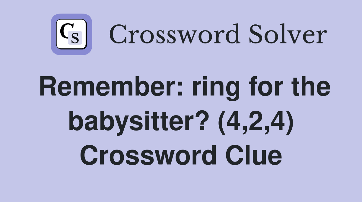 Remember: ring for the babysitter? (4,2,4) Crossword Clue
