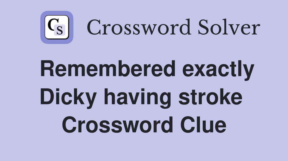 Remembered exactly Dicky having stroke  Crossword Clue