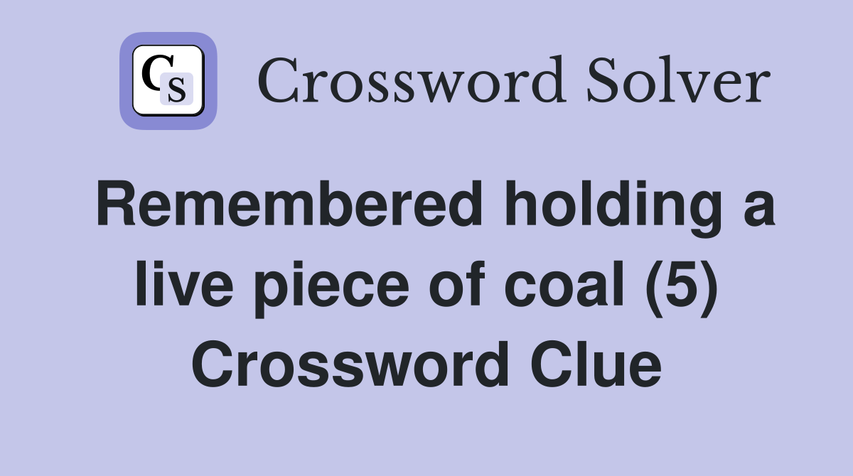 Remembered holding a live piece of coal (5) Crossword Clue