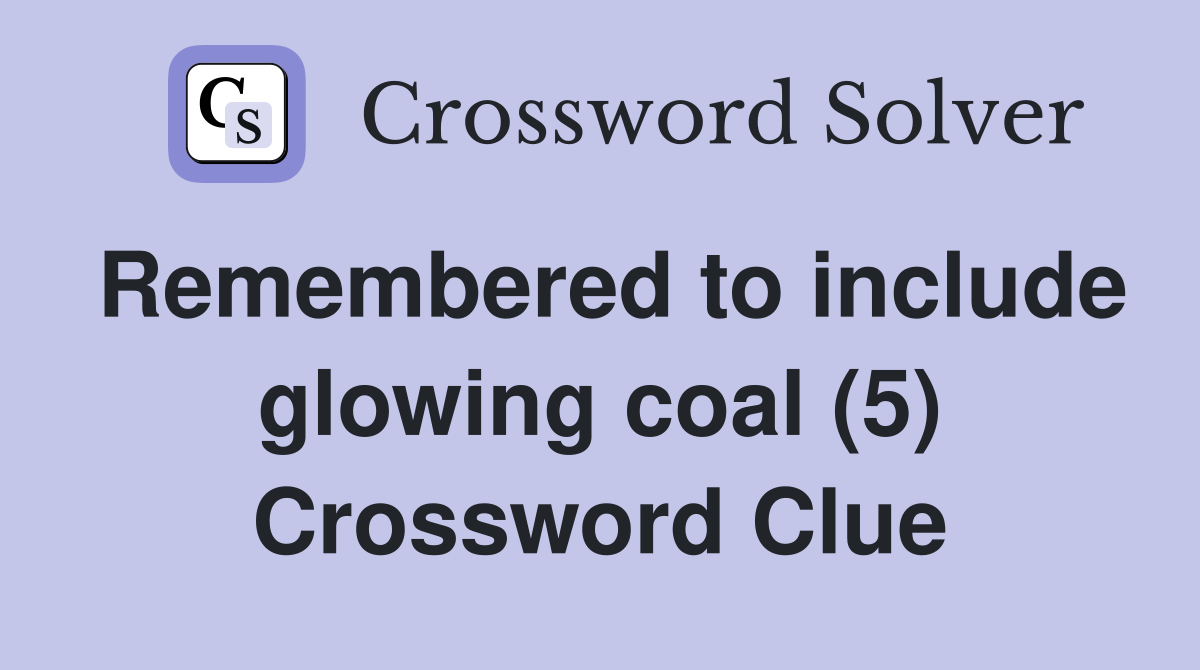 Remembered to include glowing coal (5) Crossword Clue