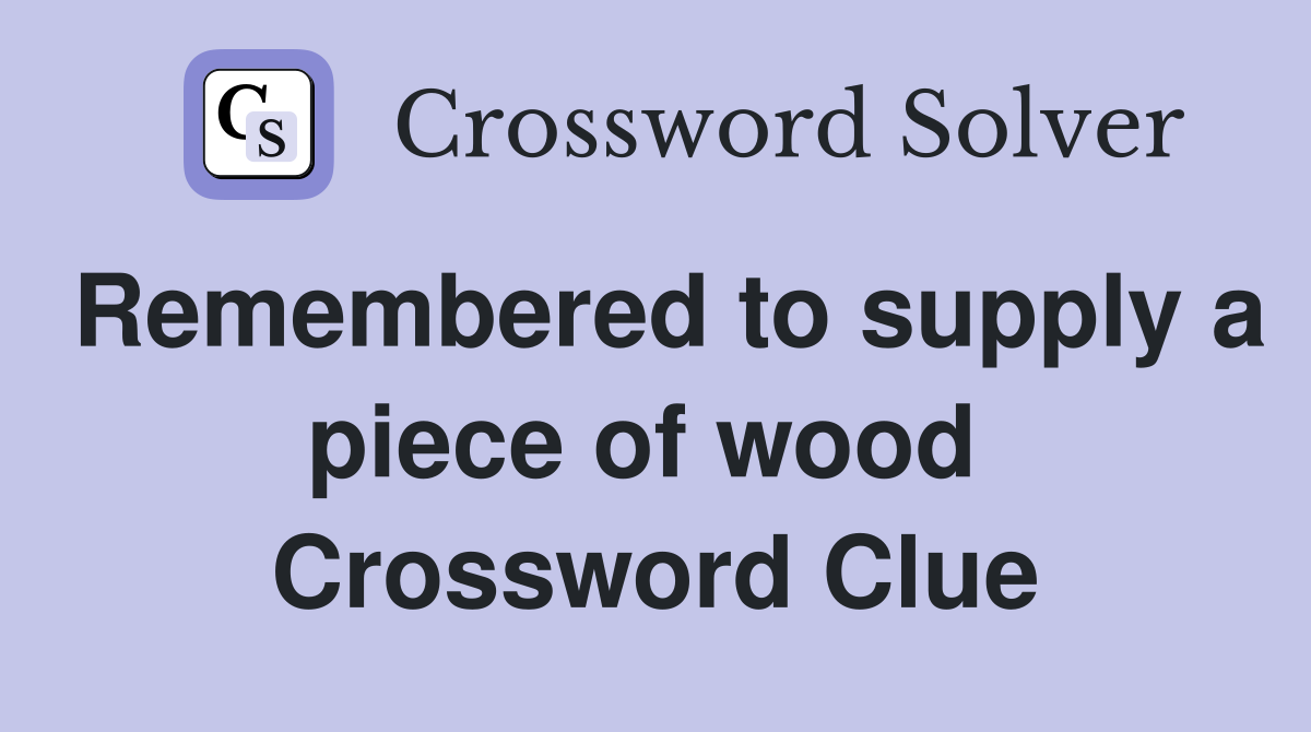 Remembered to supply a piece of wood  Crossword Clue