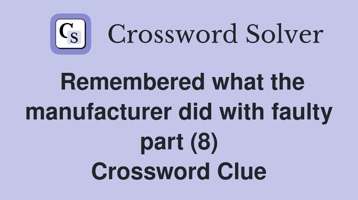Remembered what the manufacturer did with faulty part (8) Crossword Clue