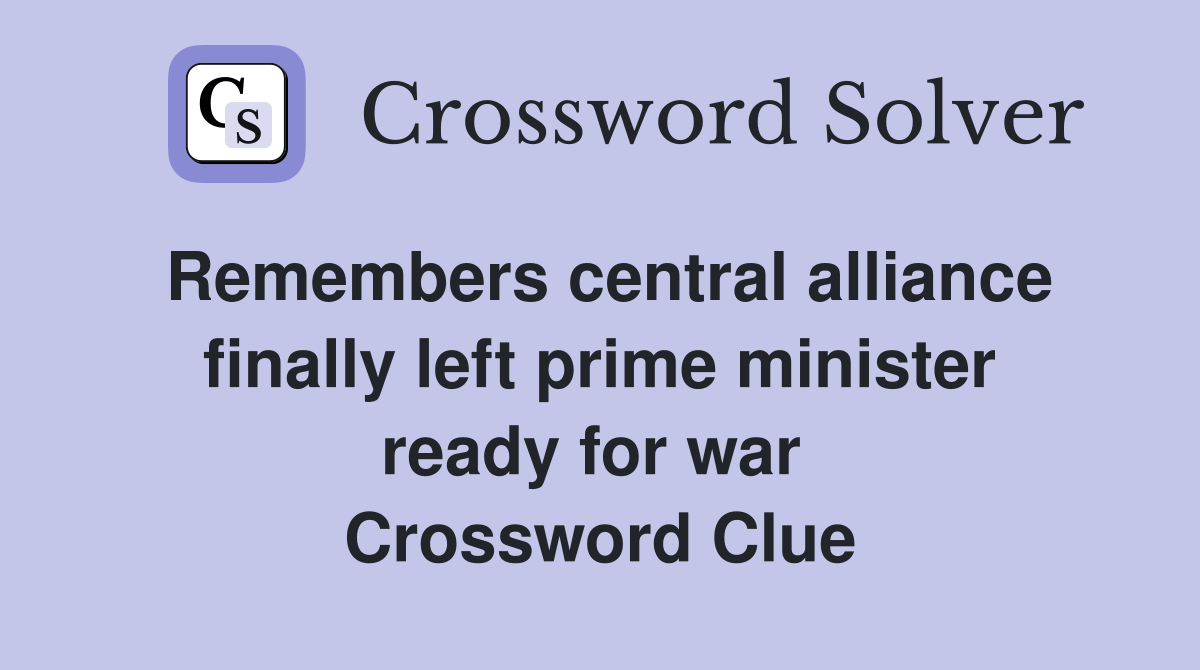Remembers central alliance finally left prime minister ready for war  Crossword Clue