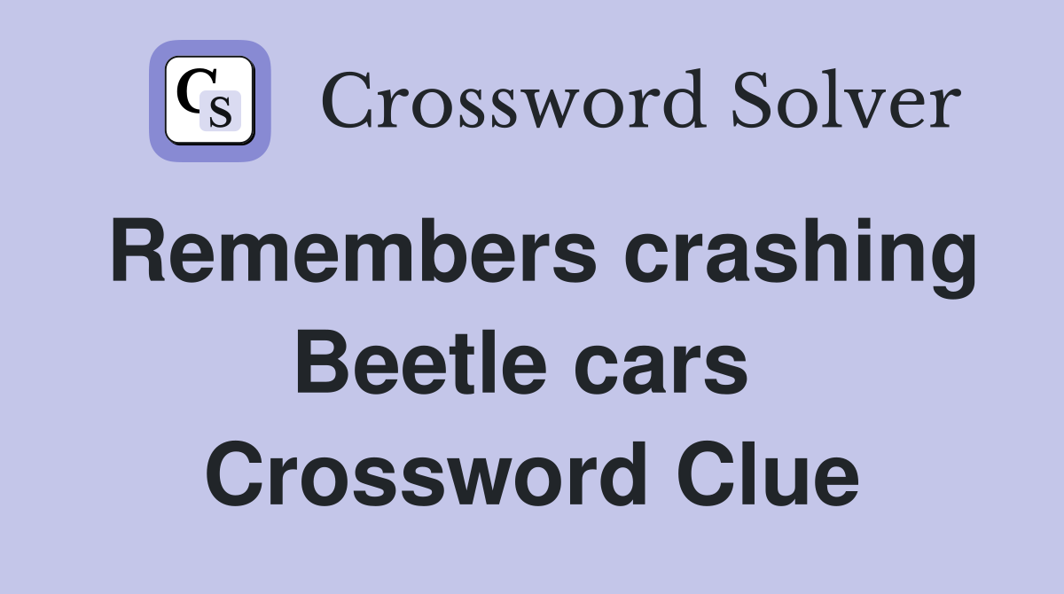 Remembers crashing Beetle cars  Crossword Clue