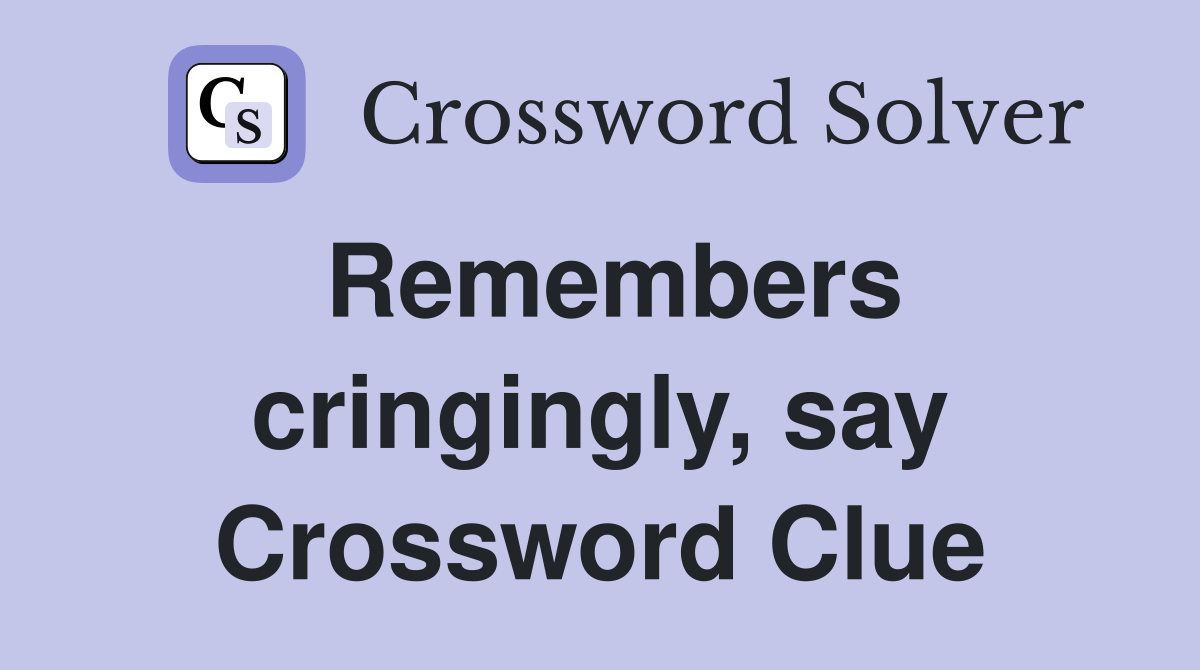 Remembers cringingly, say Crossword Clue