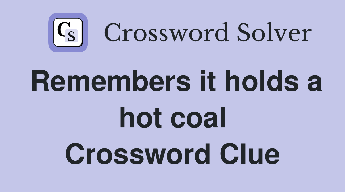 Remembers it holds a hot coal Crossword Clue