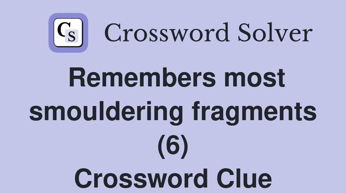 Remembers most smouldering fragments (6) Crossword Clue