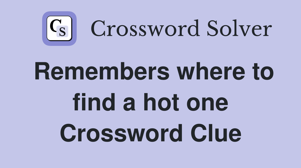 Remembers where to find a hot one Crossword Clue