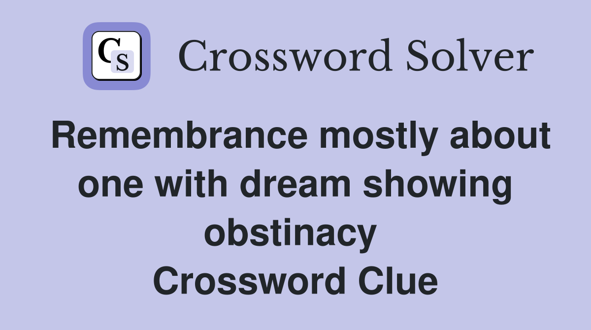 Remembrance mostly about one with dream showing obstinacy  Crossword Clue