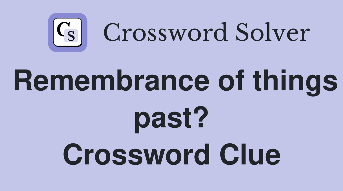 Remembrance of things past? Crossword Clue