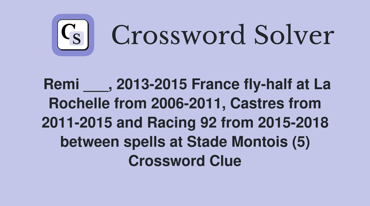 Remi ___, 2013-2015 France fly-half at La Rochelle from 2006-2011, Castres from 2011-2015 and Racing 92 from 2015-2018 between spells at Stade Montois (5) Crossword Clue