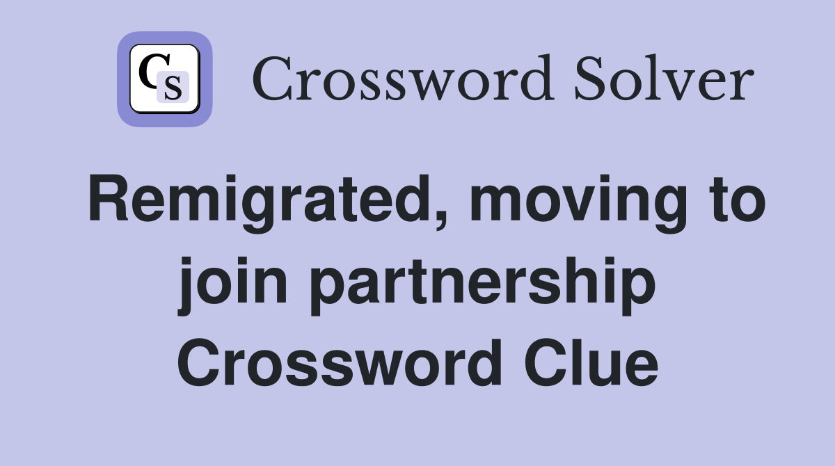 Remigrated, moving to join partnership Crossword Clue
