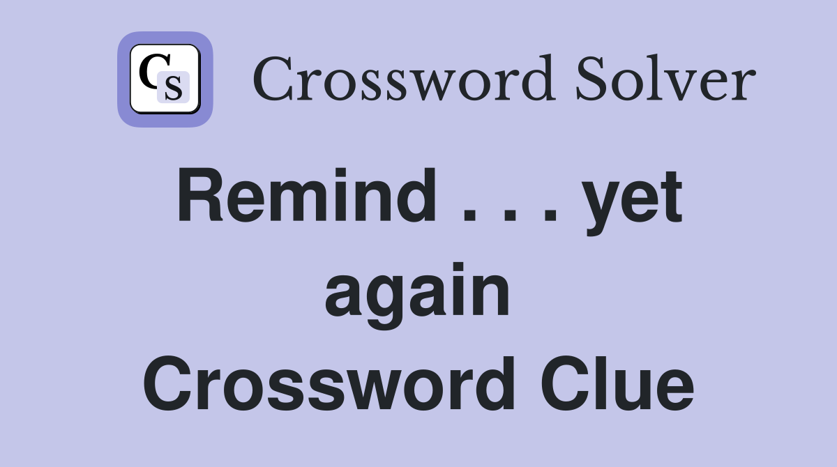 Remind . . . yet again Crossword Clue