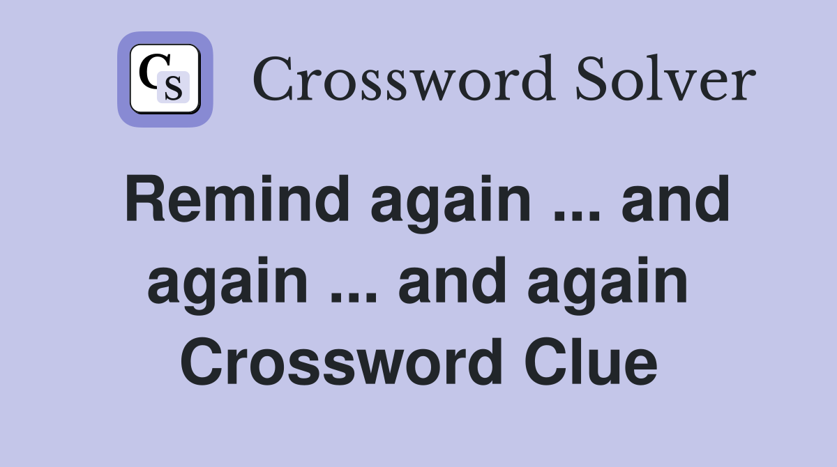 Remind again ... and again ... and again Crossword Clue