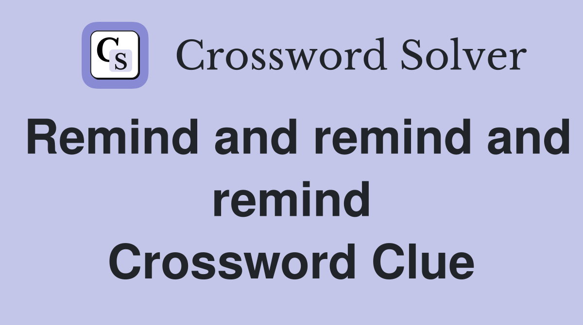 Remind and remind and remind Crossword Clue