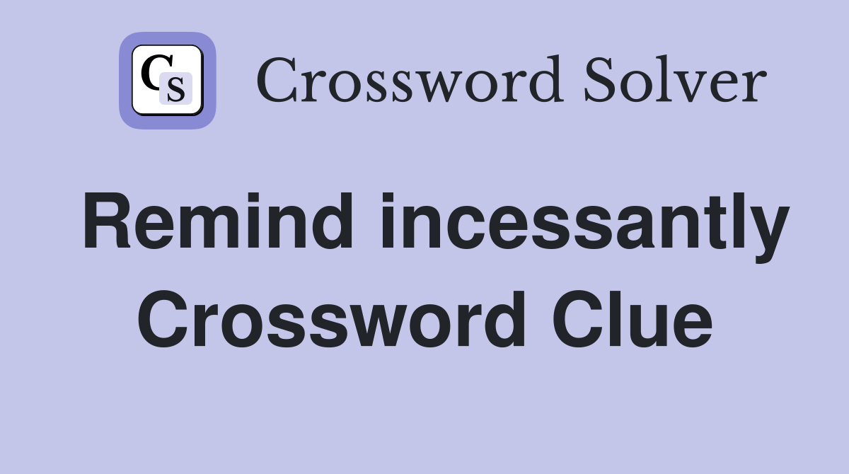 Remind incessantly Crossword Clue