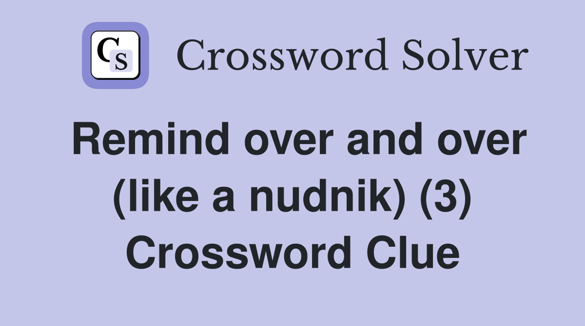 Remind over and over (like a nudnik) (3) Crossword Clue
