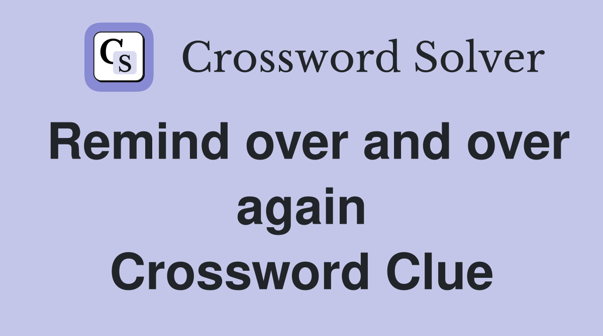 Remind over and over again Crossword Clue