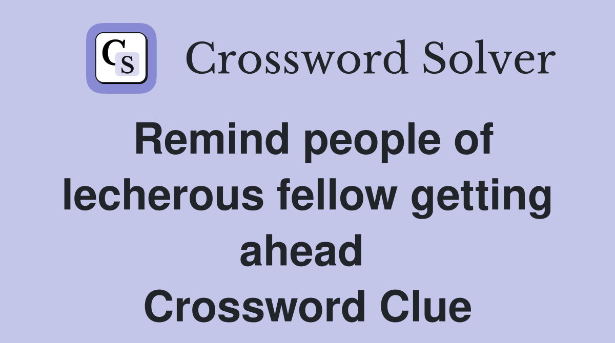 Remind people of lecherous fellow getting ahead  Crossword Clue