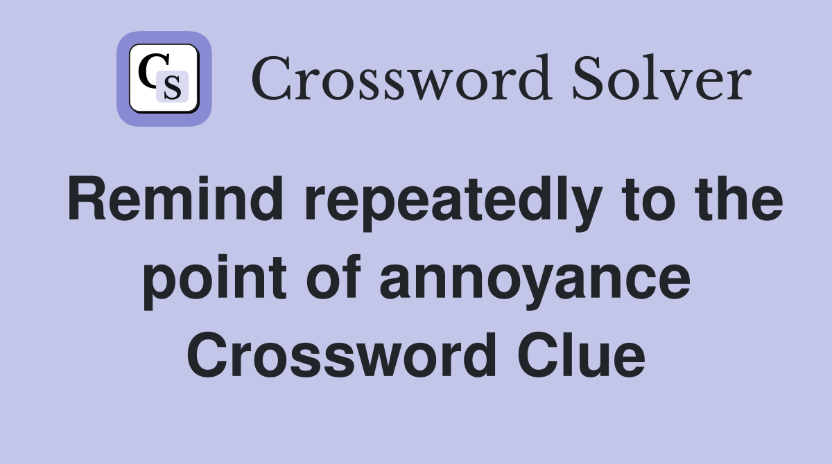 Remind repeatedly to the point of annoyance Crossword Clue
