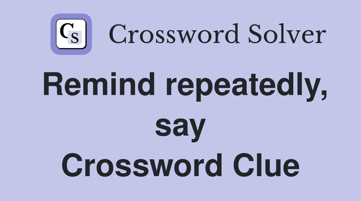 Remind repeatedly, say Crossword Clue