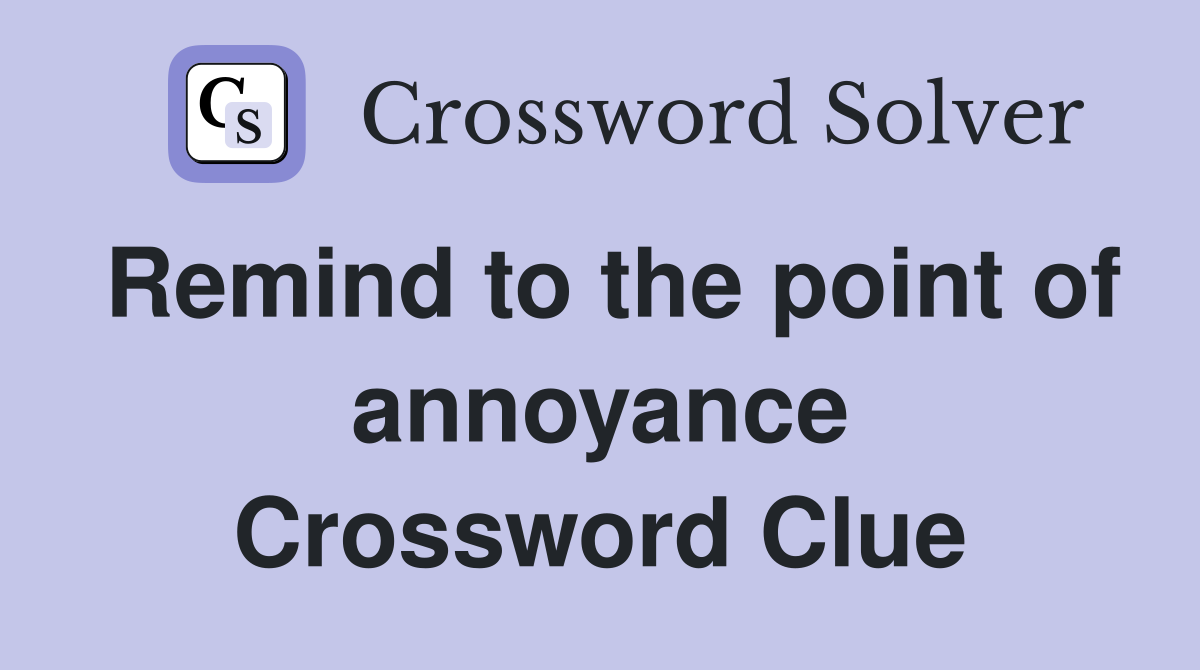 Remind to the point of annoyance Crossword Clue