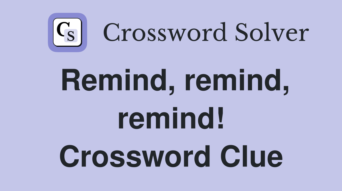 Remind, remind, remind! Crossword Clue