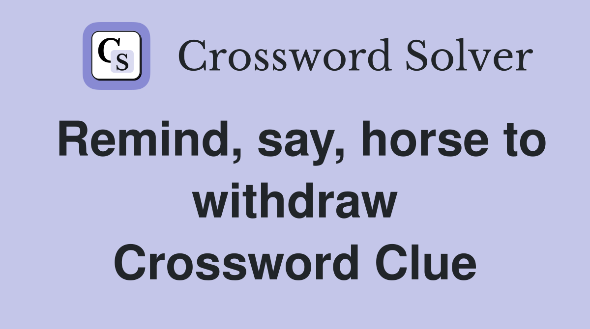 Remind, say, horse to withdraw Crossword Clue