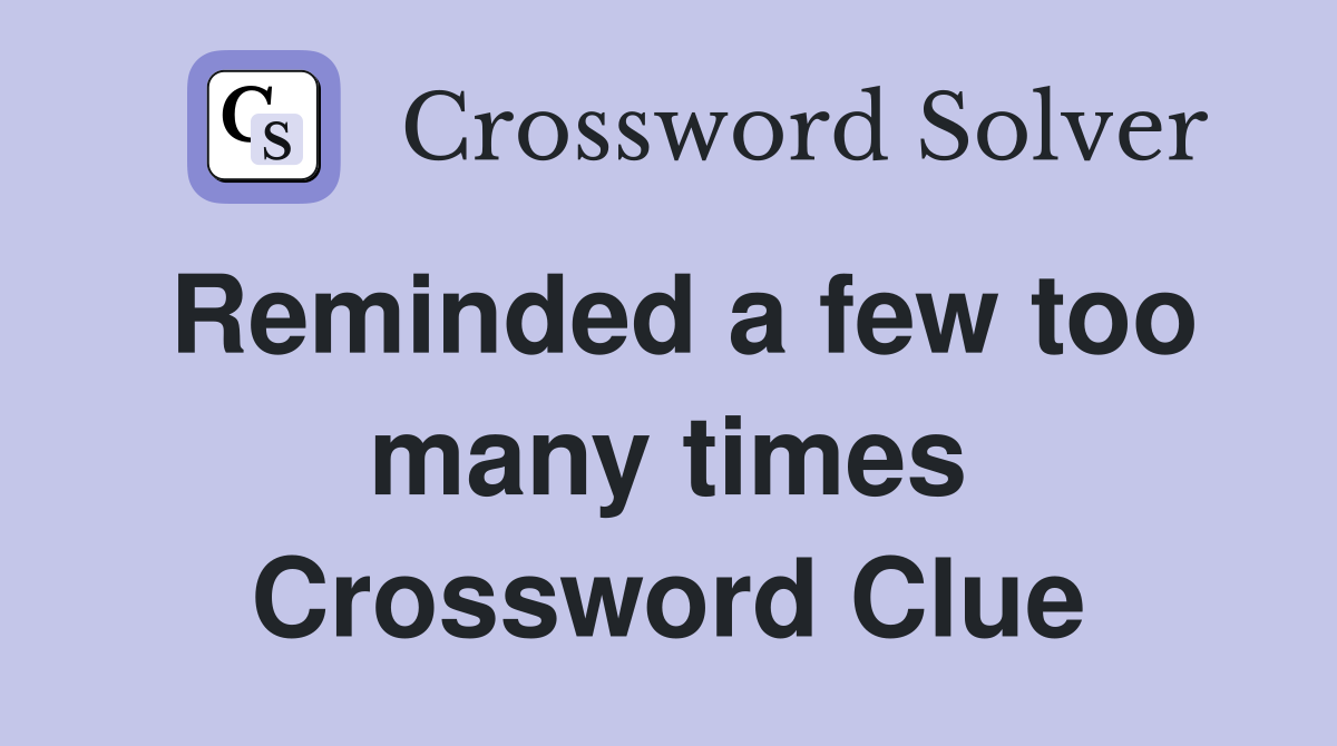 Reminded a few too many times Crossword Clue