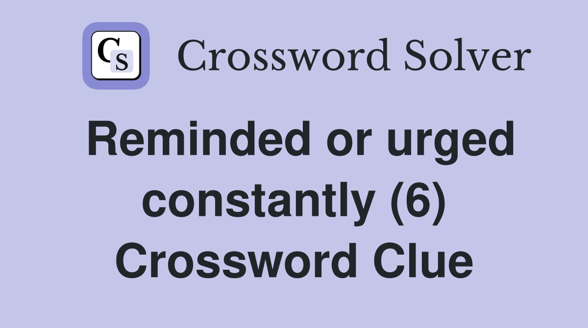 Reminded or urged constantly (6) Crossword Clue