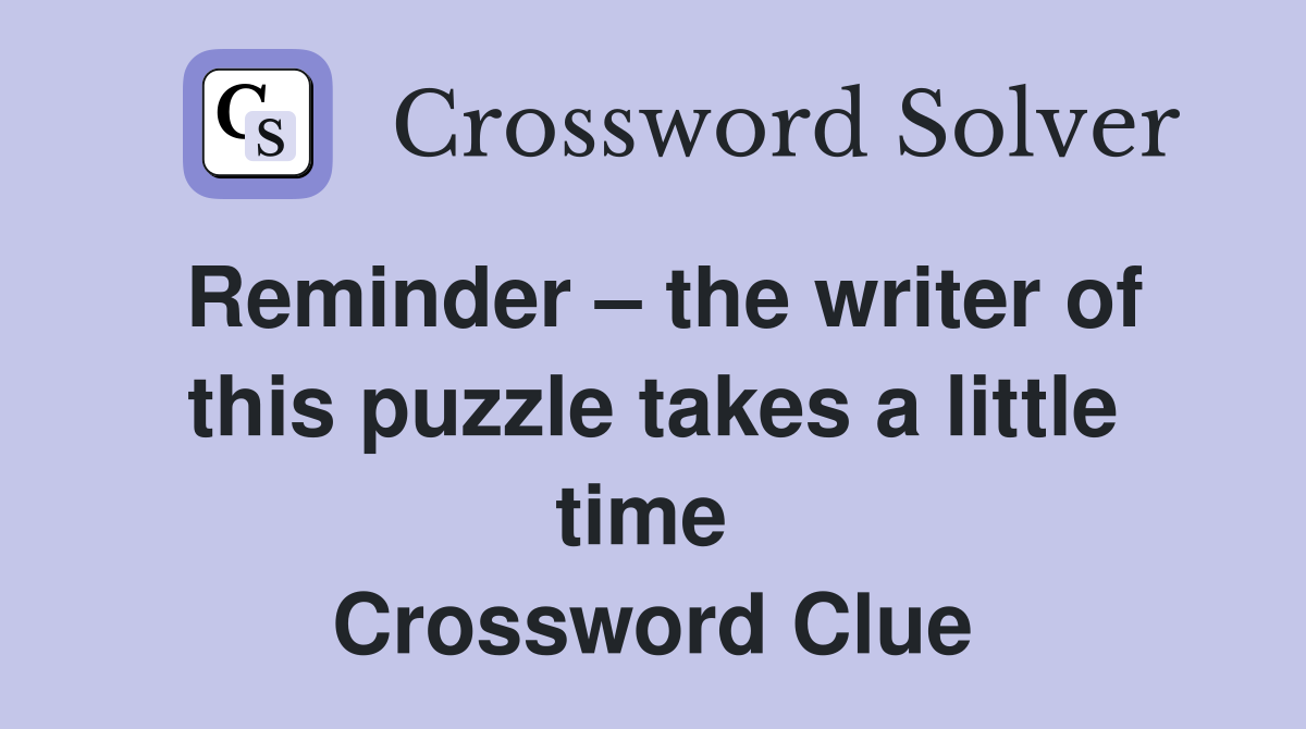 Reminder – the writer of this puzzle takes a little time  Crossword Clue
