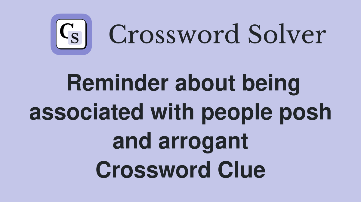 Reminder about being associated with people posh and arrogant Crossword Clue