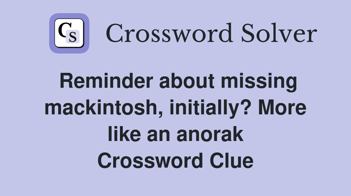 Reminder about missing mackintosh, initially? More like an anorak Crossword Clue