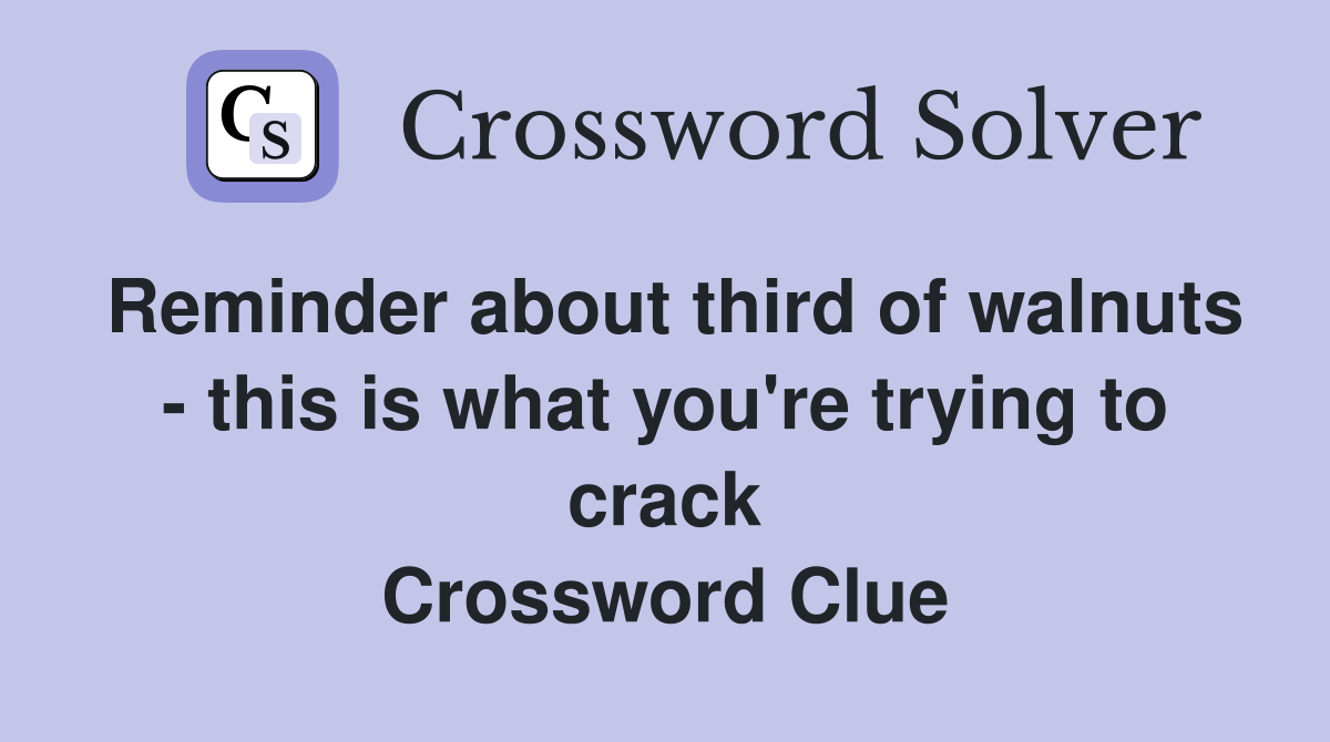 Reminder about third of walnuts - this is what you're trying to crack Crossword Clue