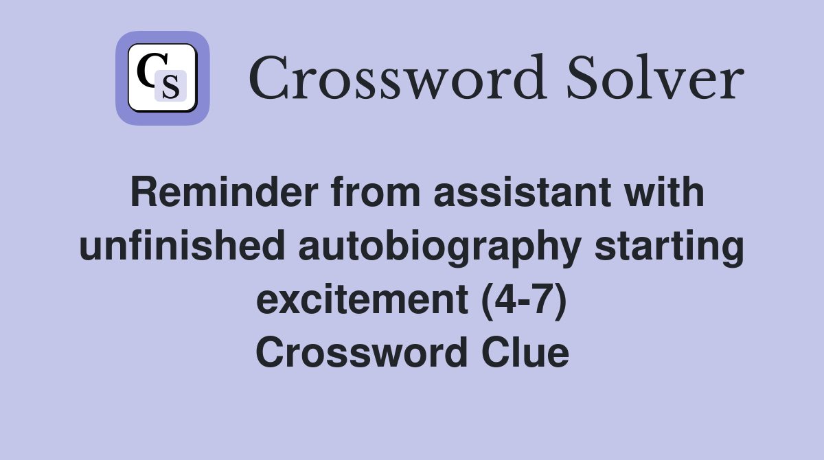 Reminder from assistant with unfinished autobiography starting excitement (4-7) Crossword Clue