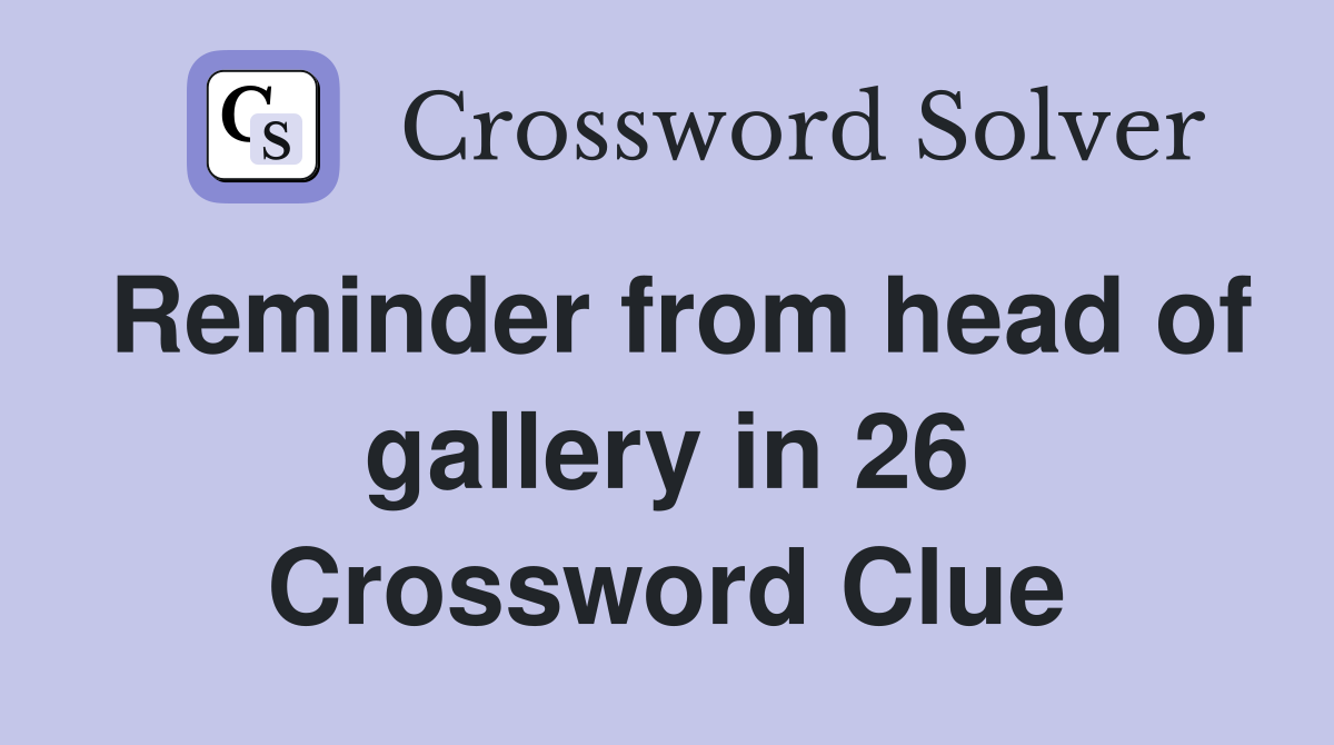Reminder from head of gallery in 26 Crossword Clue