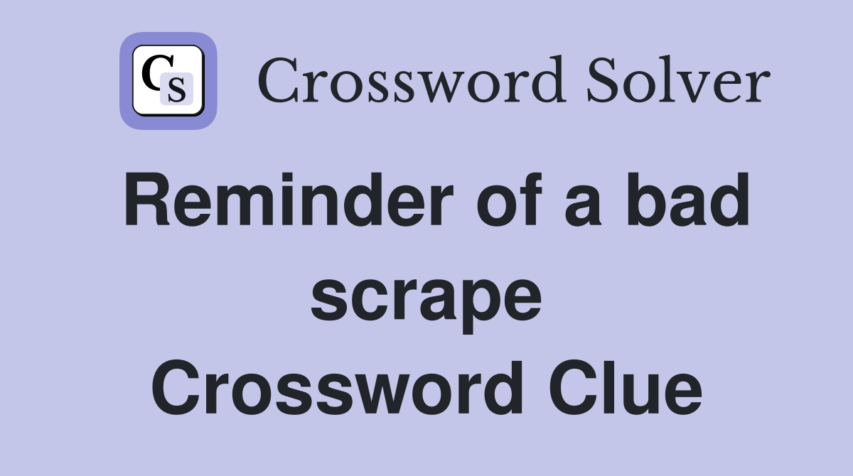 Reminder of a bad scrape Crossword Clue