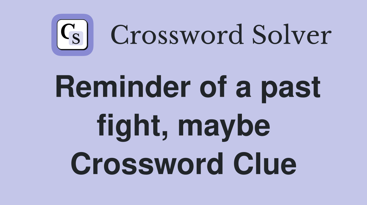 Reminder of a past fight, maybe Crossword Clue