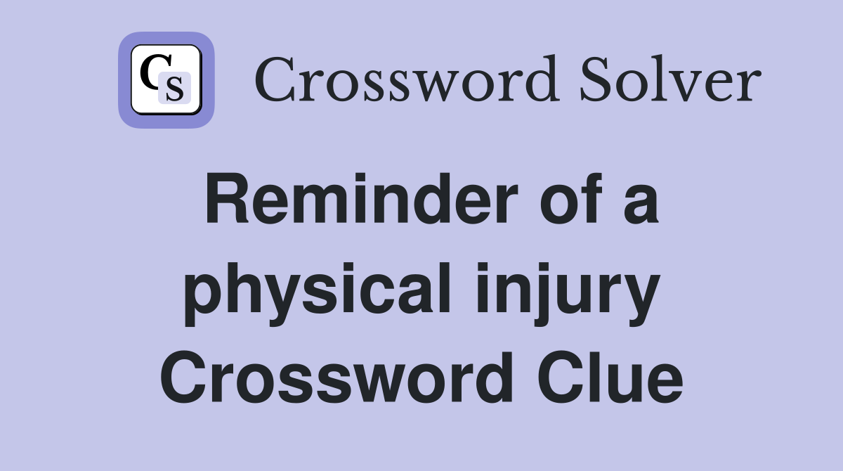 Reminder of a physical injury Crossword Clue