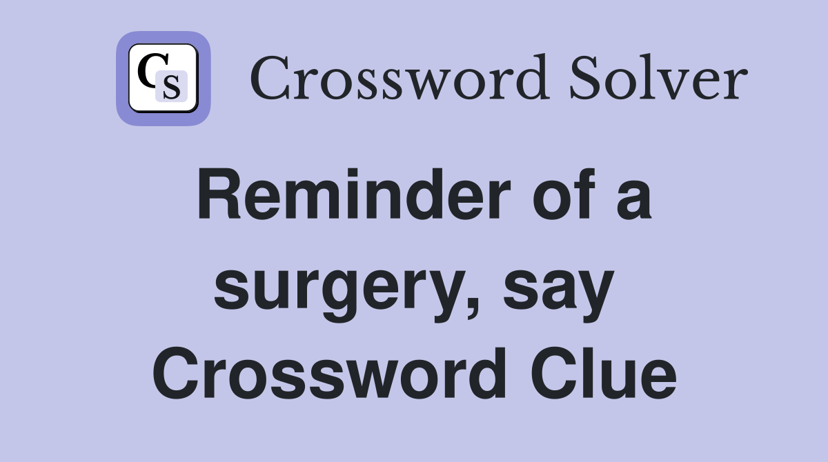 Reminder of a surgery, say Crossword Clue