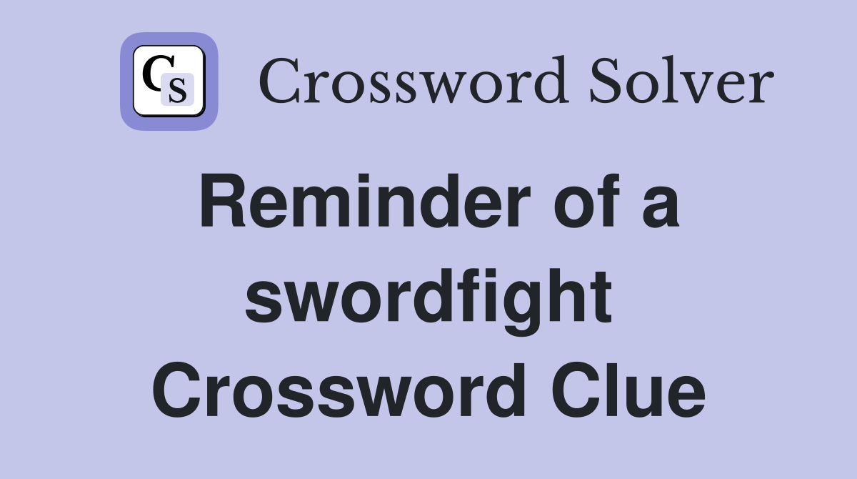 Reminder of a swordfight Crossword Clue