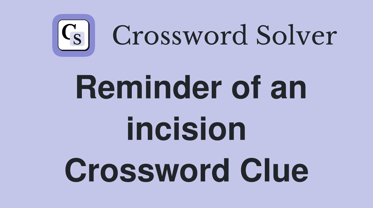Reminder of an incision Crossword Clue