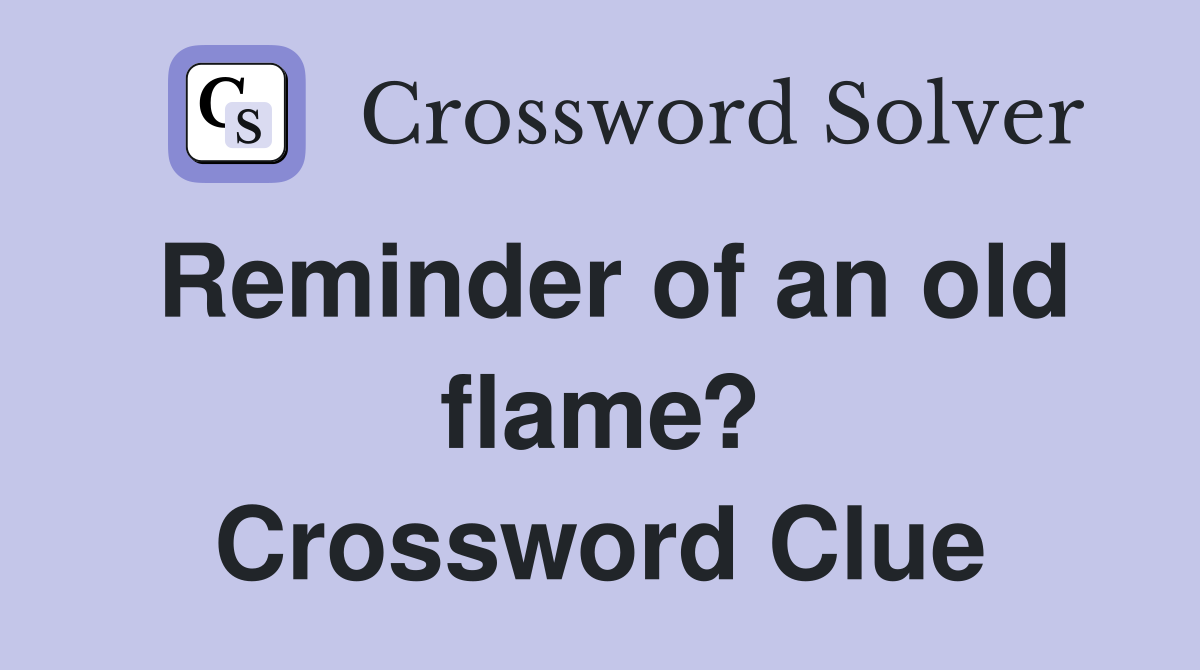 Reminder of an old flame? Crossword Clue