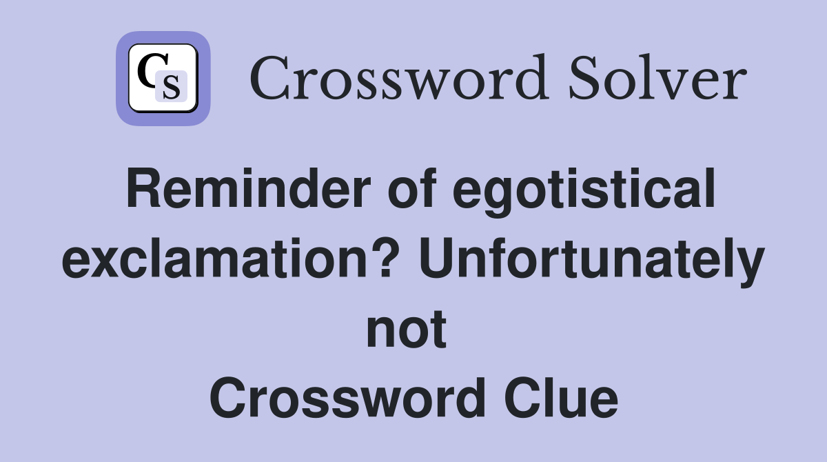 Reminder of egotistical exclamation? Unfortunately not  Crossword Clue