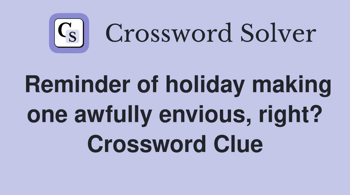 Reminder of holiday making one awfully envious, right? Crossword Clue