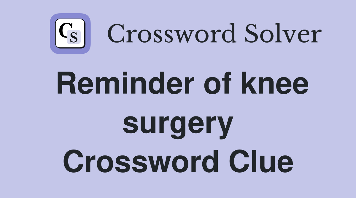 Reminder of knee surgery Crossword Clue