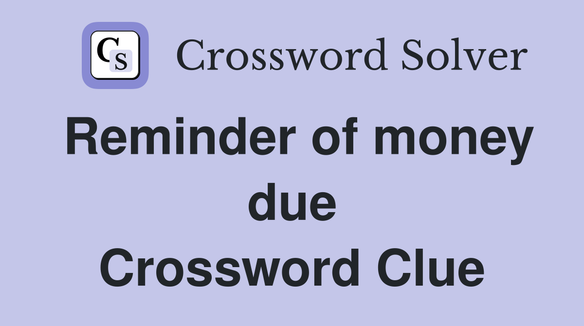 Reminder of money due Crossword Clue