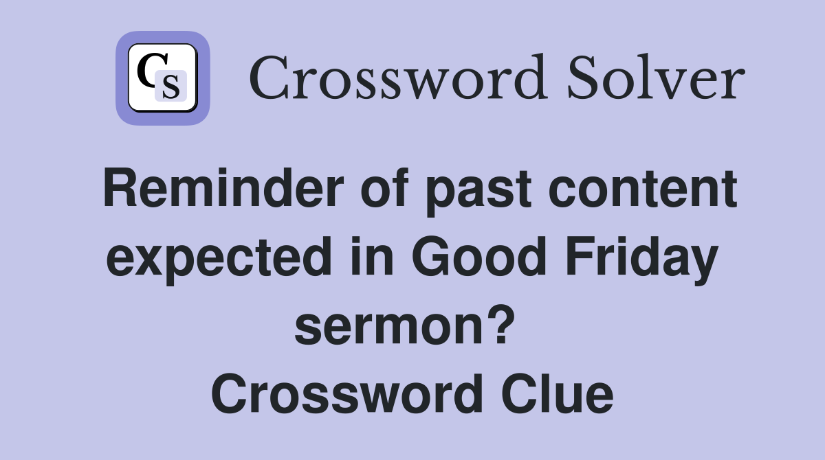 Reminder of past content expected in Good Friday sermon?  Crossword Clue