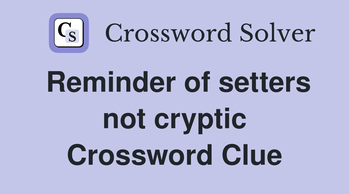 Reminder of setters not cryptic Crossword Clue