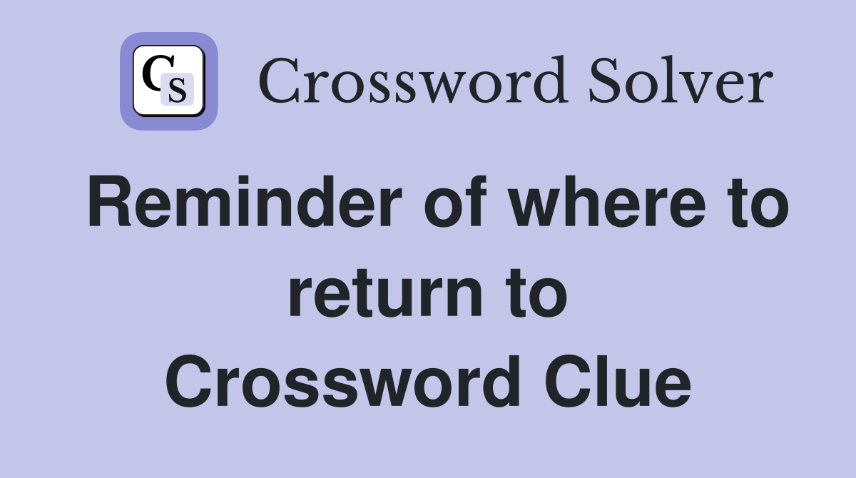 Reminder of where to return to Crossword Clue